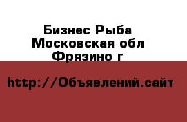 Бизнес Рыба. Московская обл.,Фрязино г.